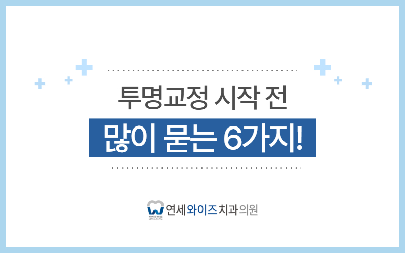 반포교정치과 투명교정, 시작 전 많이 묻는 6가지는.jpg