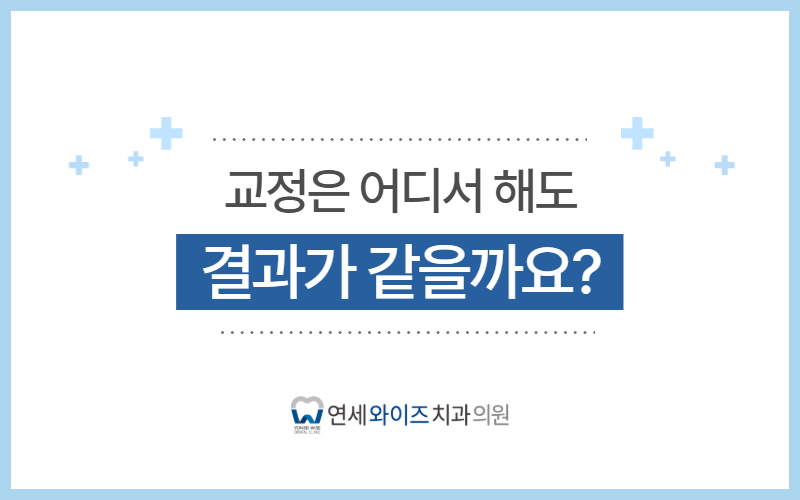이수역 교정치과, 교정은 어디서 해도 결과가 같을까요.jpg
